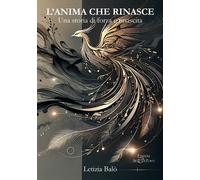 L'anima che rinasce. Una storia di forza e rinascita - Balò Letizia