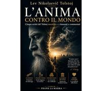 L'ANIMA CONTRO IL MONDO: Cinque scritti del Tolstoj moralista - riassunti e commentati