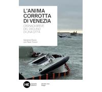 L'anima corrotta di Venezia. Cronaca breve del declino di una città