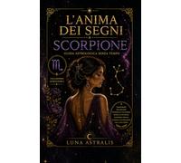 L'ANIMA DEI SEGNI SCORPIONE: Guida astrologica senza tempo