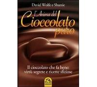 L'anima del cioccolato puro. Il cioccolato che fa bene: virtù segrete e ricette sfiziose