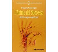 L'anima del successo. Attrai il tuo sogno e scopri che puoi