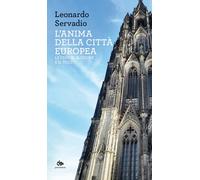 L'anima della città europea. Le chiese, il cuore e il volto - Servadio Leonardo