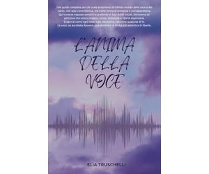 L'anima della voce: Una guida completa per chi vuole avvicinarsi all’infinito mondo della voce e del canto, non solo come tecnica, ma come forma di presenza e consapevolezza.