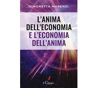 L'anima dell'economia e l'economia dell'anima. Per creare armonia, bellezza ed abbondanza in ogni sfera della vita