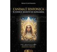 L'anima è sinfonica. Il codice segreto di Ildegarda. Con QRCode con 8 tracks di musiche e visioni con Francesca Merloni