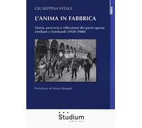 L'anima in fabbrica. Storia, percorsi e riflessioni dei preti operai emiliani e lombardi (1950-1980)