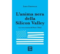 L'anima nera della Silicon Valley. La vera storia di Peter Thiel - Ciarroc...