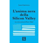 L'ANIMA NERA DELLA SILICON VALLEY. LA VERA STORIA DI PETER THIEL - CIARROCCA