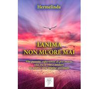 L'anima non muore mai. Vite passate, esperienze di pre-morte, vita tra le vite e