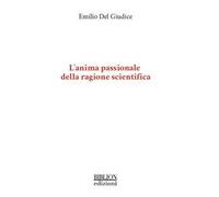 L'anima passionale della ragione scientifica - Del Giudice Emilio