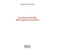 L'anima passionale della ragione scientifica - Del Giudice Emilio