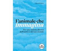 L'Animale Che Immagina. Per Una Visione Diversa Dell'Uomo E Del Suo Mondo -