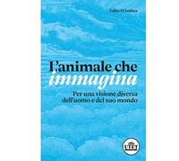 L'animale che immagina. Per una visione diversa dell'uomo e del suo mondo