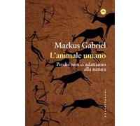 L'animale umano. Perché non ci adattiamo alla natura