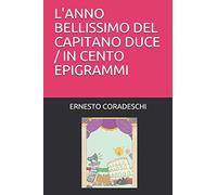 L'ANNO BELLISSIMO DEL CAPITANO DUCE / IN CENTO EPIGRAMMI