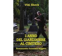 L'anno del giardiniere al cimitero. Romanzetto funerario leggero