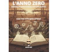 L'ANNO ZERO - MANUALE DI SOPRAVVIVENZA POST-APOCALITTICA: Come fare tutto senza Internet