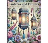 Lanterns and Flowers: A Tranquil Coloring Journey: Graceful Lanterns, Blooming Beauty, and Peaceful Moments Await