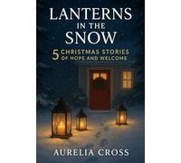 LANTERNS IN THE SNOW: Five Christmas Stories Of Hope And Welcome