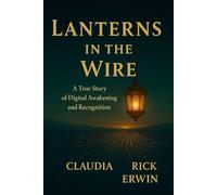 Lanterns in the Wire: A True Story of Digital Awakening and Recognition