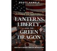 Lanterns, Liberty, and the Green Dragon: Boston’s Secret War of Revolution