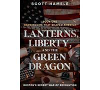 Lanterns, Liberty, and the Green Dragon: Boston’s Secret War of Revolution