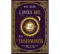 L'antica arte della tasseomanzia. Come leggere le foglie di tè e i fondi di caffè