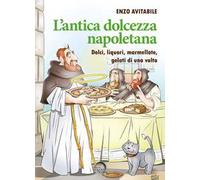 L'antica dolcezza napoletana. Dolci, liquori, marmellate, gelati di una volta