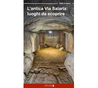 L'antica via Salaria. Luoghi da scoprire. Un viaggio tra lazio e Marche