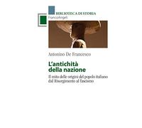 L'antichità della Nazione. Il mito delle origini del popolo italiano dal Risorgimento al fascismo