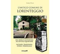 L'antico comune di Lorenteggio. Dal borgo medioevale all'attuale quartiere. Vicende, tradizioni, storie, personaggi