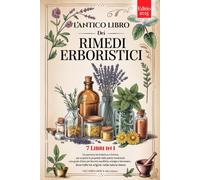 L'ANTICO LIBRO DEI RIMEDI ERBORISTICI: 7 Libri in 1: Storia, Proprietà e Usi delle Piante Medicinali, Consigli Pratici e Naturali per Equilibrio, Prevenzione e Benessere +Ricette, eBook e Calendario