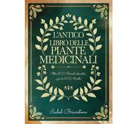 L'ANTICO LIBRO DELLE PIANTE MEDICINALI Oltre 800 Rimedi Erboristici per Guarire