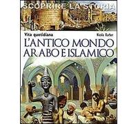 L' antico mondo arabo e islamico. Vita quotidiana. Scoprire la storia