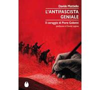L'antifascista geniale. Il coraggio di Piero Gobetti