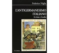 L'antigermanesimo italiano. Da Sedan a Versailles - Niglia Federico