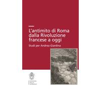 L'antimito di Roma dalla Rivoluzione francese a oggi. Studi per Andrea Gia...