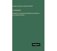 L'Antiquaire: Comedie en trois actes précédée d'une étude sur les curieux au théatre