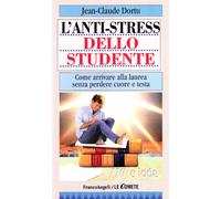 L'antistress dello studente. Come arrivare fino alla laurea senza perdere cuore e testa