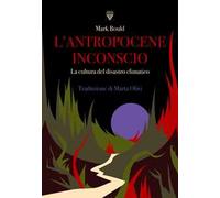 L'antropocene inconscio. La cultura del disastro climatico