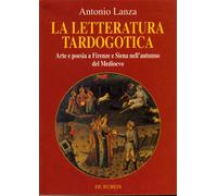 Lanza,Antonio. - La letteratura tardogotica. Arte e poesia a Firenze e Siena nel