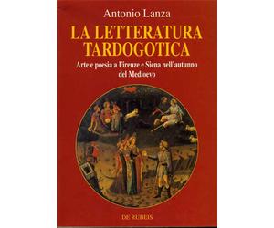 Lanza,Antonio. - La letteratura tardogotica. Arte e poesia a Firenze e Siena nel