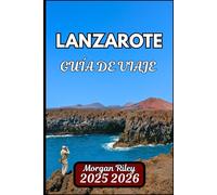 LANZAROTE GUÍA DE VIAJE 2025 2026: Explora paisajes volcánicos, rutas escénicas y cultura local