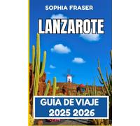 LANZAROTE GUÍA DE VIAJE 2025 2026: Explora senderos ocultos, cultura y aventuras costeras
