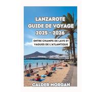 LANZAROTE GUIDE DE VOYAGE 2025 - 2026: Entre champs de lave et vagues de l’Atlantique