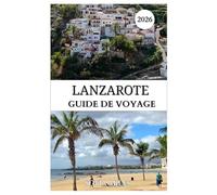 LANZAROTE GUIDE DE VOYAGE 2026: Guide complet de Winter Sun : volcans, plages, culture locale, gastronomie et trésors cachés