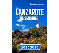LANZAROTE REISEFÜHRER 2025 2026: Entdecken, Dorfkultur, Festivals, Naturwunder und Inselleben.