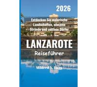 LANZAROTE Reiseführer 2026: Entdecken Sie malerische Landschaften, einsame Strände und zeitlose Dörfer