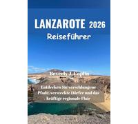 LANZAROTE Reiseführer 2026: Entdecken Sie verschlungene Pfade, versteckte Dörfer und das kräftige regionale Flair